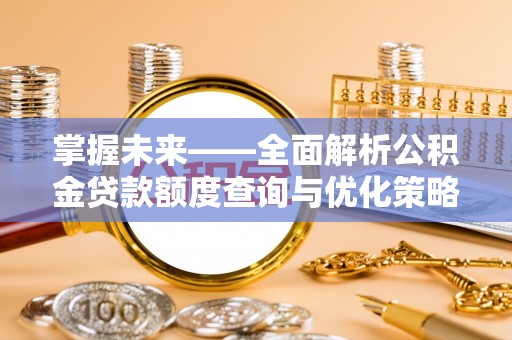 楚雄掌握未来——全面解析公积金贷款额度查询与优化策略