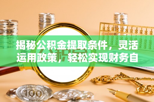 楚雄揭秘公积金提取条件，灵活运用政策，轻松实现财务自由