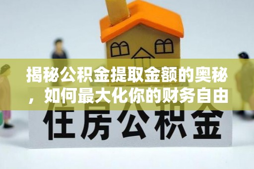 楚雄揭秘公积金提取金额的奥秘，如何最大化你的财务自由