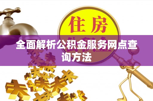 楚雄全面解析公积金服务网点查询方法