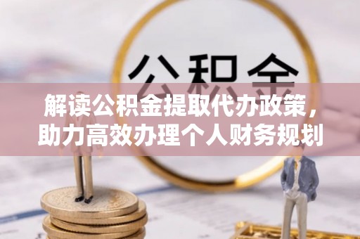 楚雄解读公积金提取代办政策，助力高效办理个人财务规划
