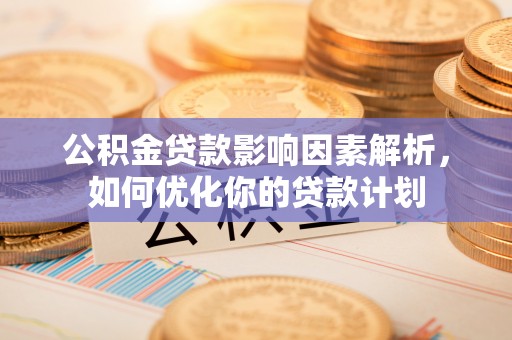 楚雄公积金贷款影响因素解析，如何优化你的贷款计划