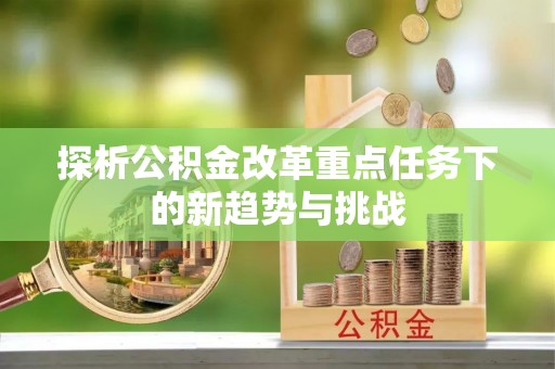 楚雄探析公积金改革重点任务下的新趋势与挑战