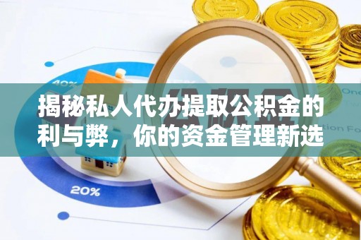 楚雄揭秘私人代办提取公积金的利与弊，你的资金管理新选择