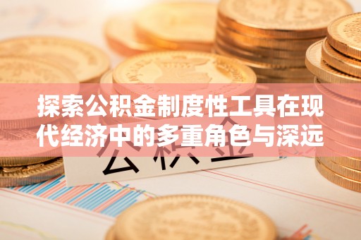 楚雄探索公积金制度性工具在现代经济中的多重角色与深远影响