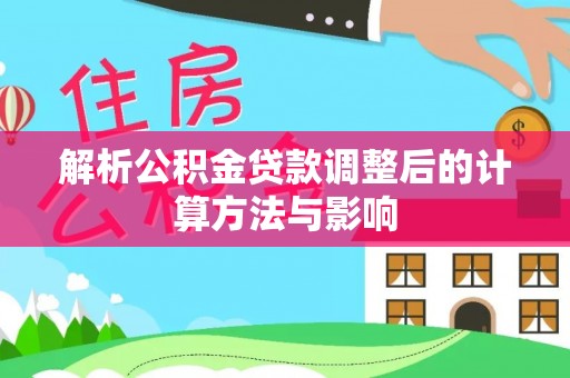 楚雄解析公积金贷款调整后的计算方法与影响