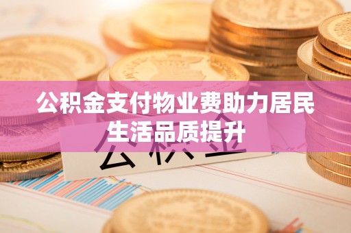 楚雄公积金支付物业费助力居民生活品质提升