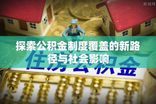 楚雄探索公积金制度覆盖的新路径与社会影响