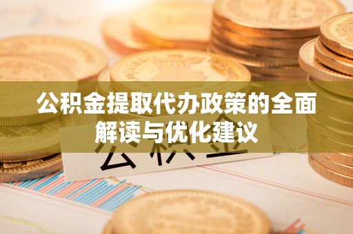 楚雄公积金提取代办政策的全面解读与优化建议