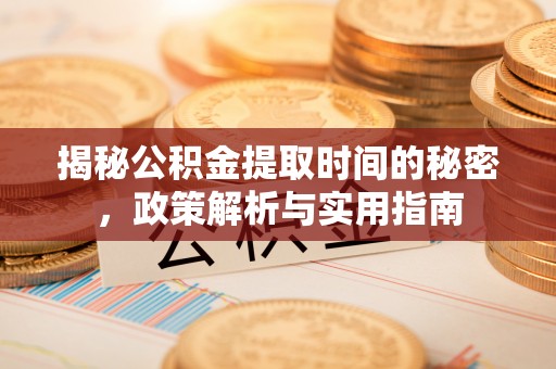 楚雄揭秘公积金提取时间的秘密，政策解析与实用指南