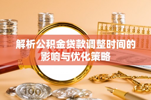 楚雄解析公积金贷款调整时间的影响与优化策略
