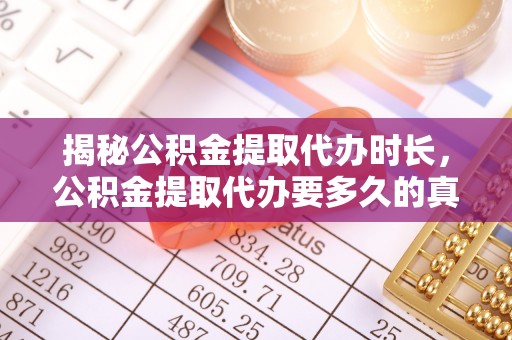 楚雄揭秘公积金提取代办时长，公积金提取代办要多久的真相与攻略