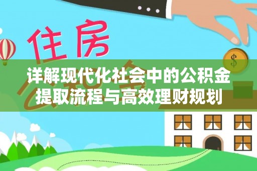 楚雄详解现代化社会中的公积金提取流程与高效理财规划