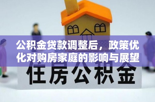 楚雄公积金贷款调整后，政策优化对购房家庭的影响与展望