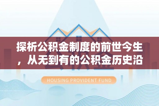楚雄探析公积金制度的前世今生，从无到有的公积金历史沿革解析