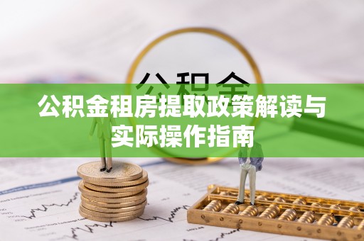 楚雄公积金租房提取政策解读与实际操作指南