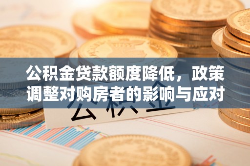 楚雄公积金贷款额度降低，政策调整对购房者的影响与应对策略