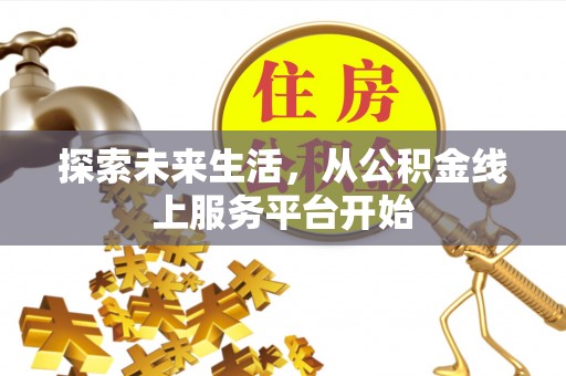 楚雄探索未来生活，从公积金线上服务平台开始