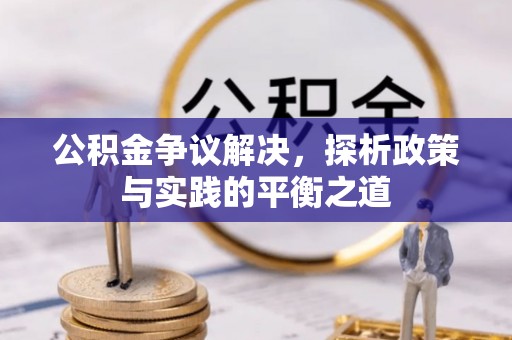 楚雄公积金争议解决，探析政策与实践的平衡之道