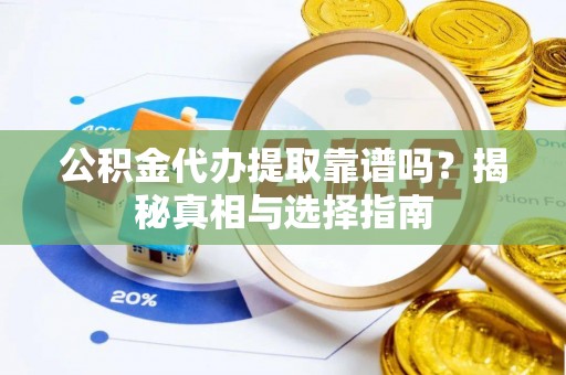 楚雄公积金代办提取靠谱吗？揭秘真相与选择指南