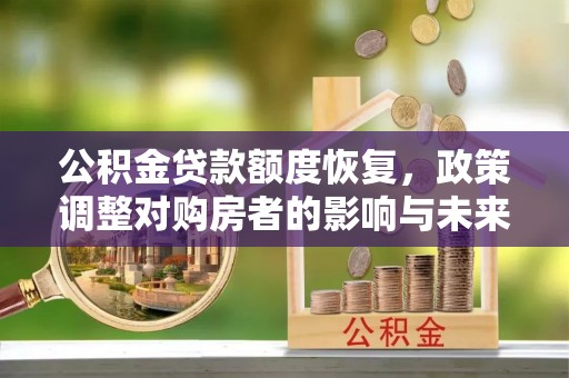 楚雄公积金贷款额度恢复，政策调整对购房者的影响与未来展望