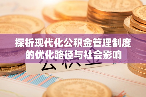 楚雄探析现代化公积金管理制度的优化路径与社会影响