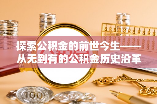 楚雄探索公积金的前世今生——从无到有的公积金历史沿革