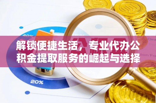 楚雄解锁便捷生活，专业代办公积金提取服务的崛起与选择