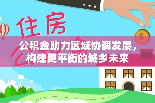 楚雄公积金助力区域协调发展，构建更平衡的城乡未来