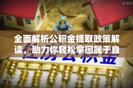 楚雄全面解析公积金提取政策解读，助力你轻松拿回属于自己的钱