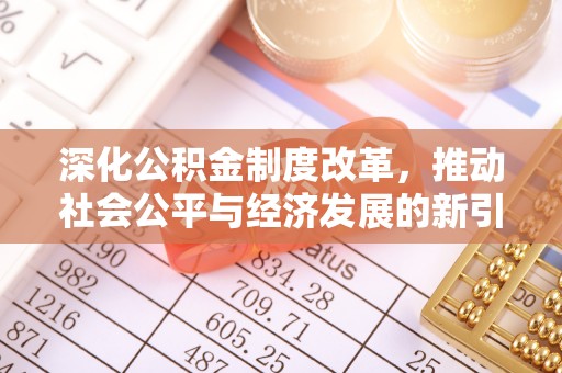 楚雄深化公积金制度改革，推动社会公平与经济发展的新引擎