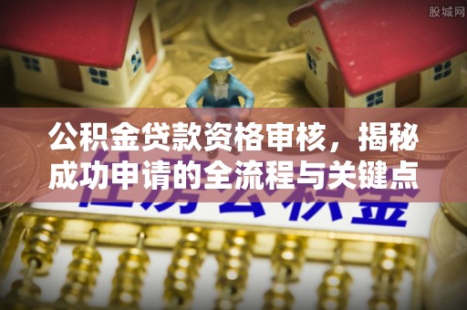 楚雄公积金贷款资格审核，揭秘成功申请的全流程与关键点