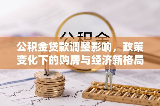 楚雄公积金贷款调整影响，政策变化下的购房与经济新格局