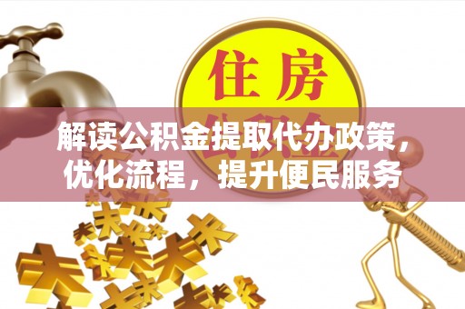 楚雄解读公积金提取代办政策，优化流程，提升便民服务