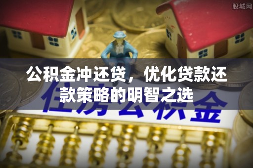 楚雄公积金冲还贷，优化贷款还款策略的明智之选