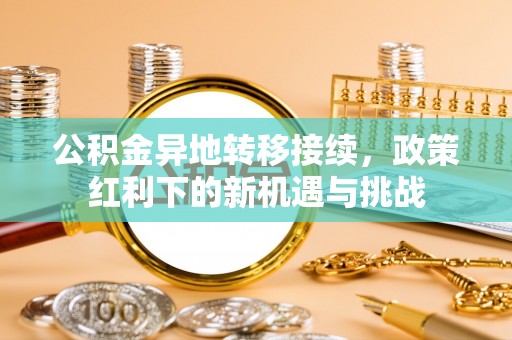 楚雄公积金异地转移接续，政策红利下的新机遇与挑战