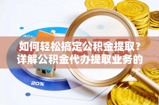 楚雄如何轻松搞定公积金提取？详解公积金代办提取业务的便捷之道
