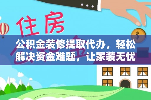 楚雄公积金装修提取代办，轻松解决资金难题，让家装无忧
