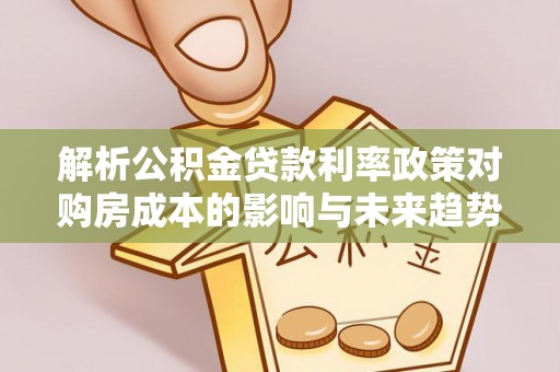 楚雄解析公积金贷款利率政策对购房成本的影响与未来趋势