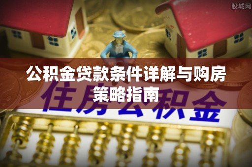 楚雄公积金贷款条件详解与购房策略指南