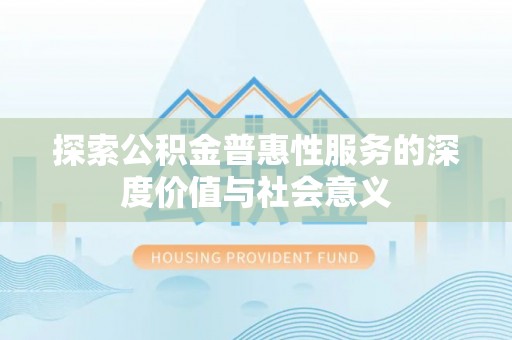 楚雄探索公积金普惠性服务的深度价值与社会意义
