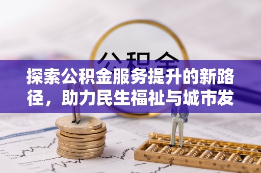 楚雄探索公积金服务提升的新路径，助力民生福祉与城市发展