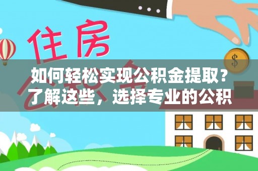 楚雄如何轻松实现公积金提取？了解这些，选择专业的公积金提取代办服务