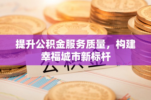 楚雄提升公积金服务质量，构建幸福城市新标杆