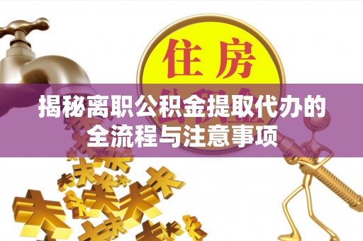 楚雄揭秘离职公积金提取代办的全流程与注意事项