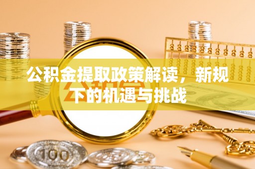 楚雄公积金提取政策解读，新规下的机遇与挑战