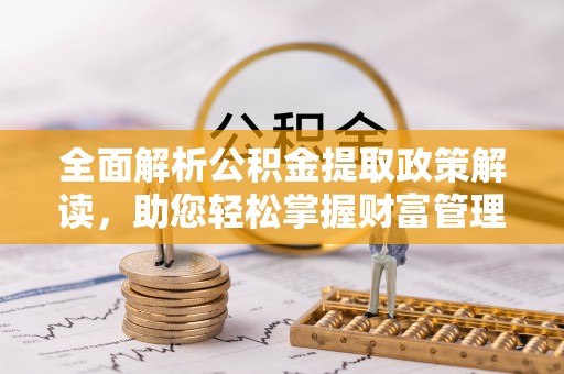 楚雄全面解析公积金提取政策解读，助您轻松掌握财富管理新方向