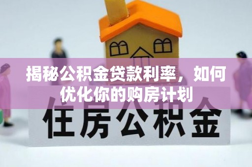 楚雄揭秘公积金贷款利率，如何优化你的购房计划