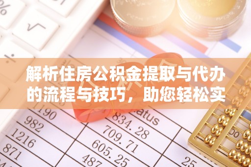 楚雄解析住房公积金提取与代办的流程与技巧，助您轻松实现资金流动