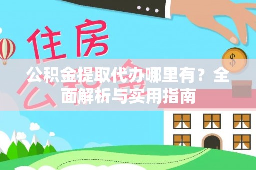 楚雄公积金提取代办哪里有？全面解析与实用指南